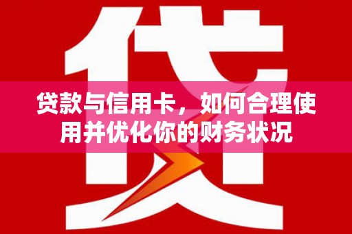 沙雅贷款与信用卡，如何合理使用并优化你的财务状况