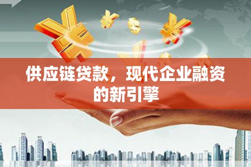 沙雅供应链贷款，现代企业融资的新引擎