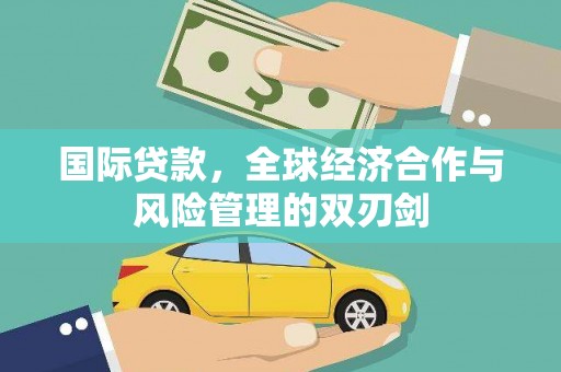 沙雅国际贷款，全球经济合作与风险管理的双刃剑