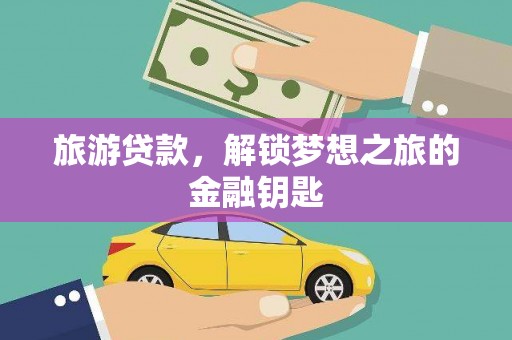 沙雅旅游贷款，解锁梦想之旅的金融钥匙