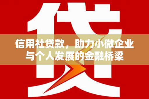 沙雅信用社贷款，助力小微企业与个人发展的金融桥梁