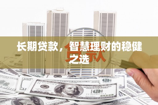 沙雅长期贷款，智慧理财的稳健之选