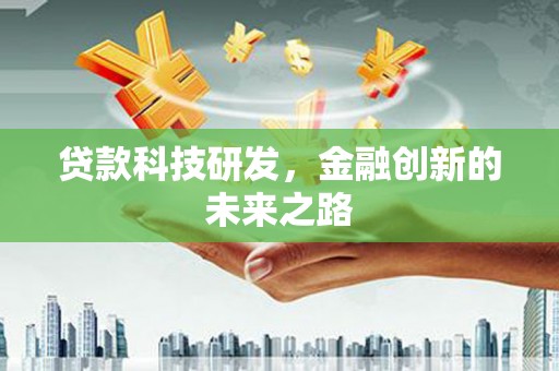 沙雅贷款科技研发，金融创新的未来之路