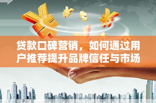 沙雅贷款口碑营销，如何通过用户推荐提升品牌信任与市场份额