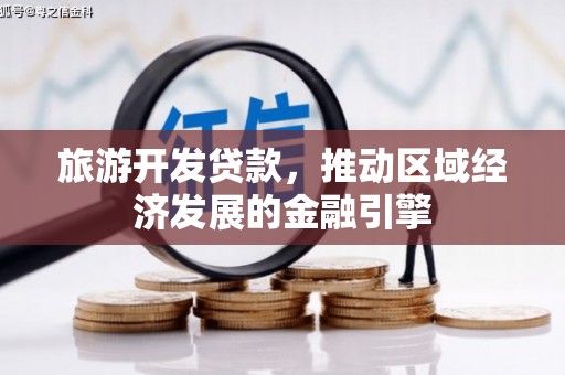 沙雅旅游开发贷款，推动区域经济发展的金融引擎