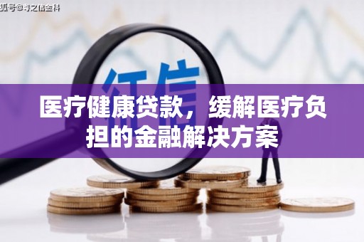 沙雅医疗健康贷款，缓解医疗负担的金融解决方案