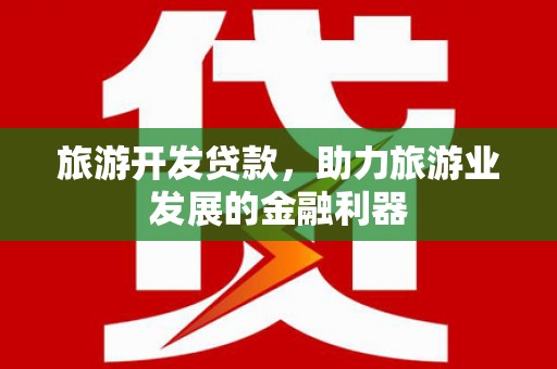 沙雅旅游开发贷款，助力旅游业发展的金融利器