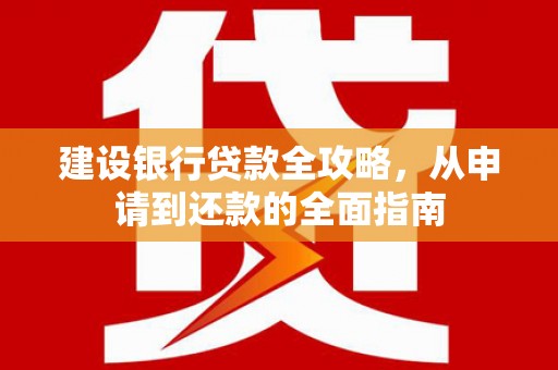 沙雅建设银行贷款全攻略，从申请到还款的全面指南