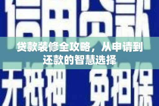 沙雅贷款装修全攻略，从申请到还款的智慧选择