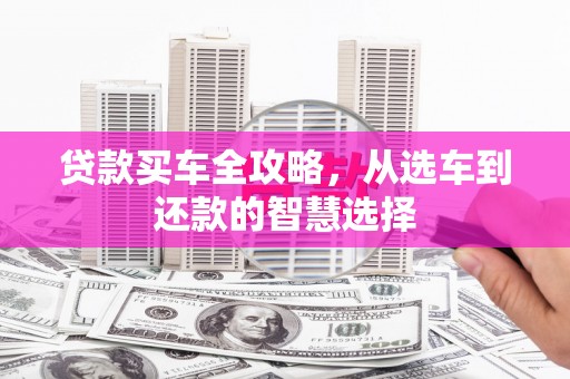 沙雅贷款买车全攻略，从选车到还款的智慧选择