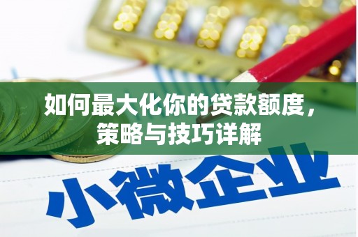沙雅如何最大化你的贷款额度，策略与技巧详解