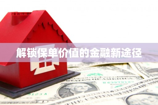 沙雅解锁保单价值的金融新途径