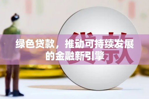 沙雅绿色贷款，推动可持续发展的金融新引擎