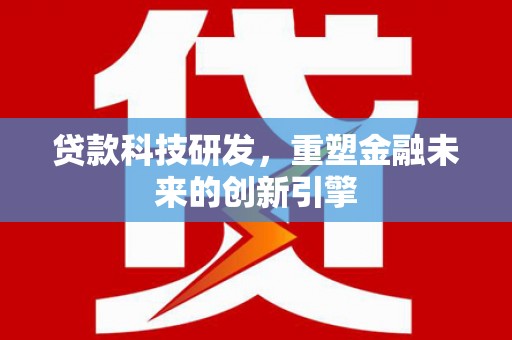 沙雅贷款科技研发，重塑金融未来的创新引擎