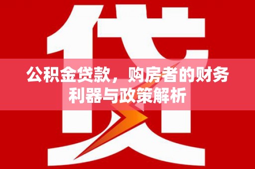 沙雅公积金贷款，购房者的财务利器与政策解析