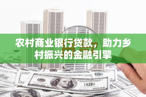 沙雅农村商业银行贷款，助力乡村振兴的金融引擎