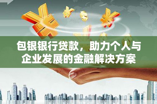 沙雅包银银行贷款，助力个人与企业发展的金融解决方案