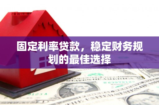 沙雅固定利率贷款，稳定财务规划的最佳选择