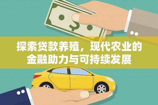 沙雅探索贷款养殖，现代农业的金融助力与可持续发展