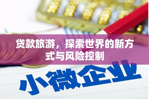 沙雅贷款旅游，探索世界的新方式与风险控制