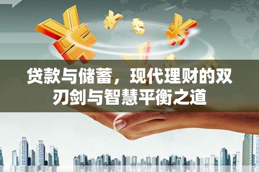 沙雅贷款与储蓄，现代理财的双刃剑与智慧平衡之道