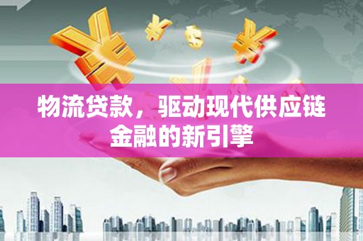沙雅物流贷款，驱动现代供应链金融的新引擎