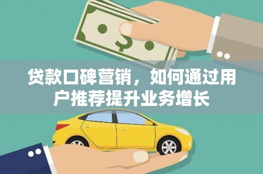 沙雅贷款口碑营销，如何通过用户推荐提升业务增长