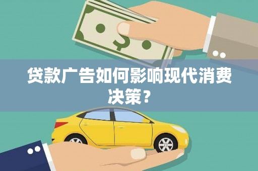 沙雅贷款广告如何影响现代消费决策？