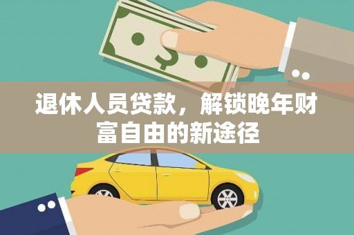 沙雅退休人员贷款，解锁晚年财富自由的新途径