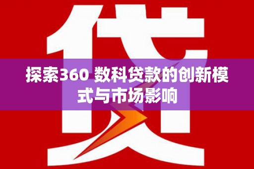 沙雅探索360 数科贷款的创新模式与市场影响