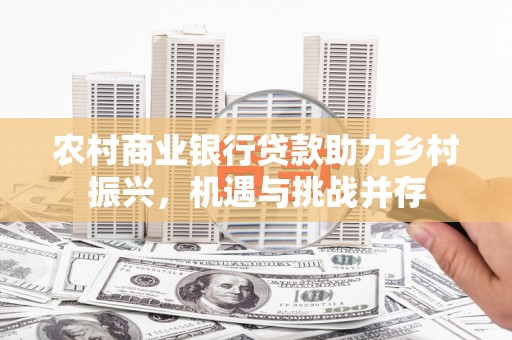 沙雅农村商业银行贷款助力乡村振兴，机遇与挑战并存