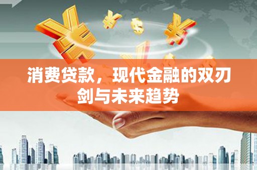 沙雅消费贷款，现代金融的双刃剑与未来趋势