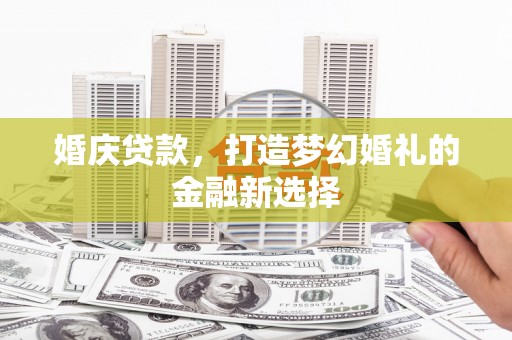 沙雅婚庆贷款，打造梦幻婚礼的金融新选择