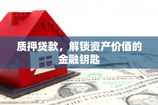 沙雅质押贷款，解锁资产价值的金融钥匙