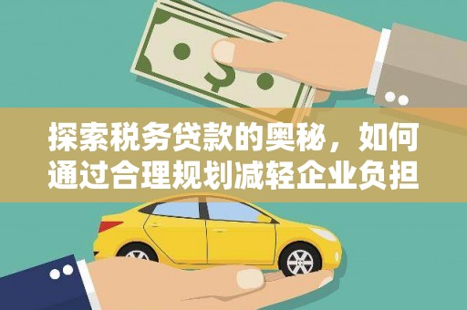 沙雅探索税务贷款的奥秘，如何通过合理规划减轻企业负担