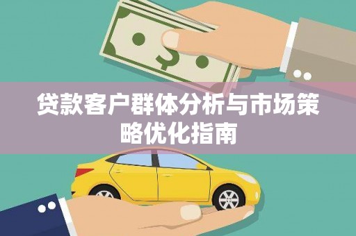 沙雅贷款客户群体分析与市场策略优化指南