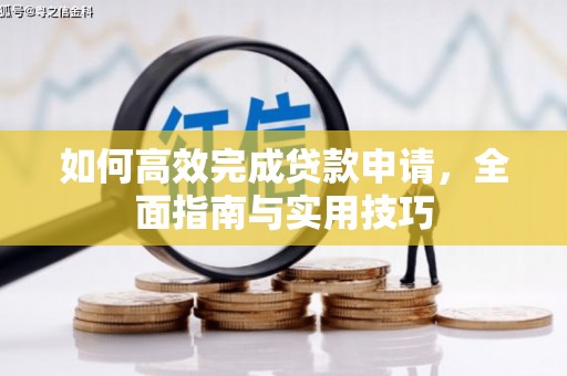 沙雅如何高效完成贷款申请，全面指南与实用技巧