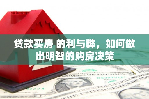 沙雅贷款买房 的利与弊，如何做出明智的购房决策