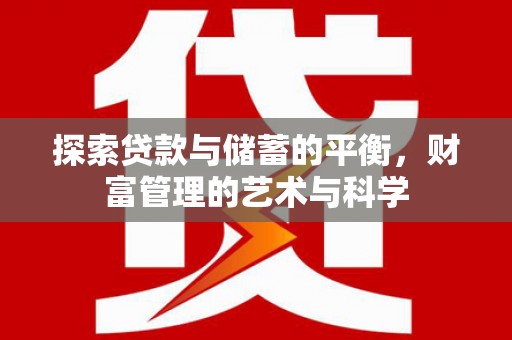 沙雅探索贷款与储蓄的平衡，财富管理的艺术与科学