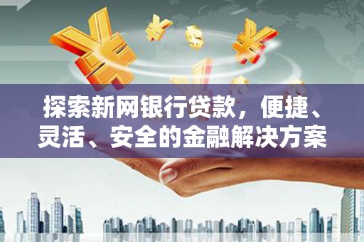 沙雅探索新网银行贷款，便捷、灵活、安全的金融解决方案