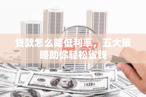 沙雅贷款怎么降低利率，五大策略助你轻松省钱