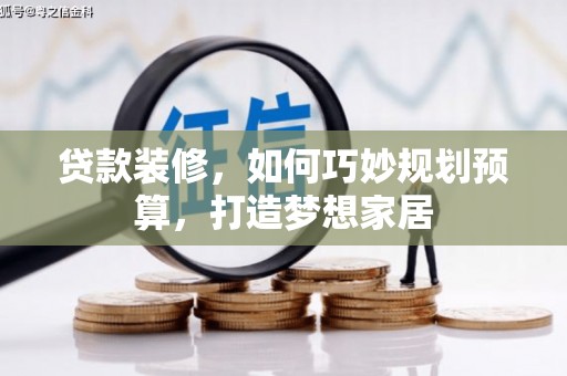 沙雅贷款装修，如何巧妙规划预算，打造梦想家居