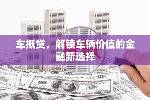 沙雅车抵贷，解锁车辆价值的金融新选择