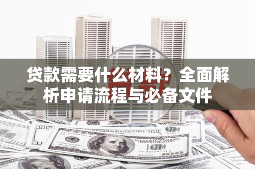 沙雅贷款需要什么材料？全面解析申请流程与必备文件