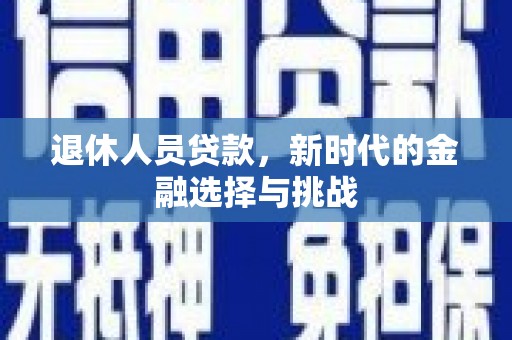 沙雅退休人员贷款，新时代的金融选择与挑战