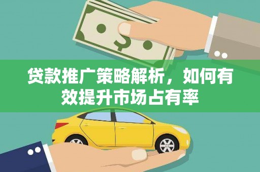 沙雅贷款推广策略解析，如何有效提升市场占有率