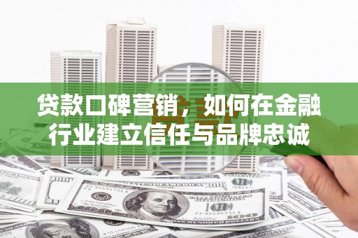 沙雅贷款口碑营销，如何在金融行业建立信任与品牌忠诚