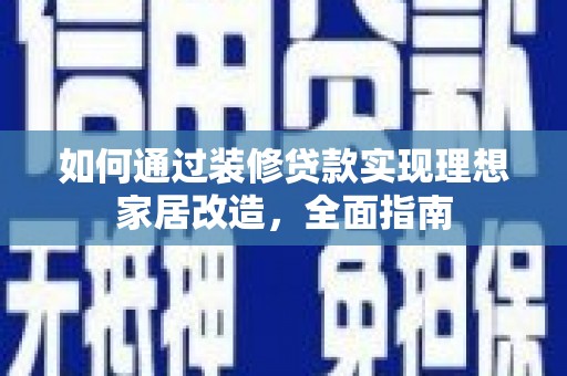 沙雅如何通过装修贷款实现理想家居改造，全面指南