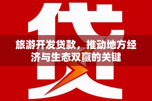 沙雅旅游开发贷款，推动地方经济与生态双赢的关键