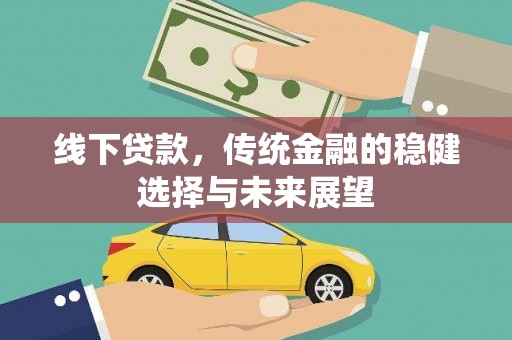 沙雅线下贷款，传统金融的稳健选择与未来展望